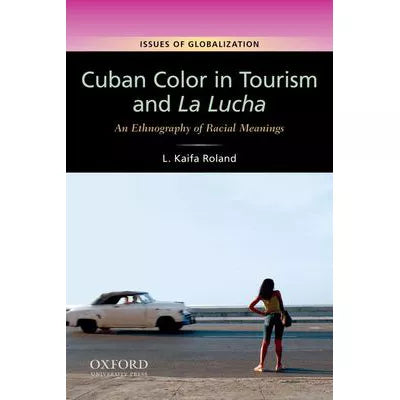 Cuban Color in Tourism and La Lucha : An Ethnography of Racial Meanings