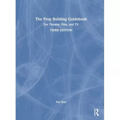 Prop Building Guidebook: For Theatre, Film, &amp; TV