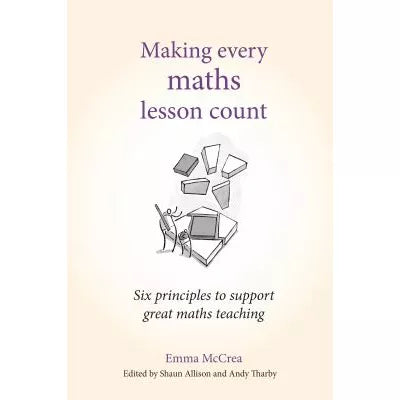 Making Every Maths Lesson Count : Six principles to support great maths teaching (Making Every Lesson Count series)