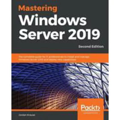 Mastering Windows Server 2019 : The complete guide for IT professionals to install and manage Windows Server 2019 and deploy new capabilities