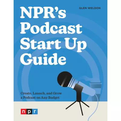 NPR's Podcast Start Up Guide: Create, Launch, &amp; Grow a Podcast on Any Budget